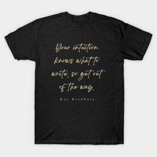 Ray Bradbury said Your intuition knows what to write, so get out of the way T-Shirt